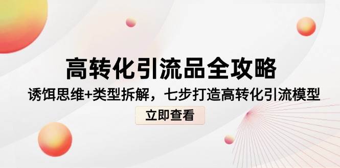 高转化引流品全攻略，诱饵思维+类型拆解，七步打造高转化引流模型-倾慕云小窝