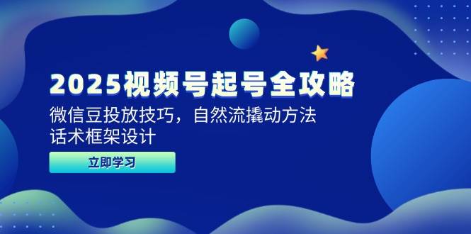 2025视频号起号全攻略，微信豆投放技巧，自然流撬动方法，话术框架设计-倾慕云小窝