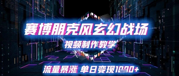 赛博朋克风玄幻战场视频制作教学，流量暴涨单日变现1k+-倾慕云小窝