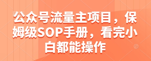 公众号流量主项目，保姆级SOP手册，看完小白都能操作-倾慕云小窝