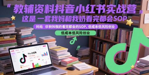 教辅资料抖音小红书实战营，这是一套我妈和我奶看完都会的SOP，低成本低风险创业-倾慕云小窝