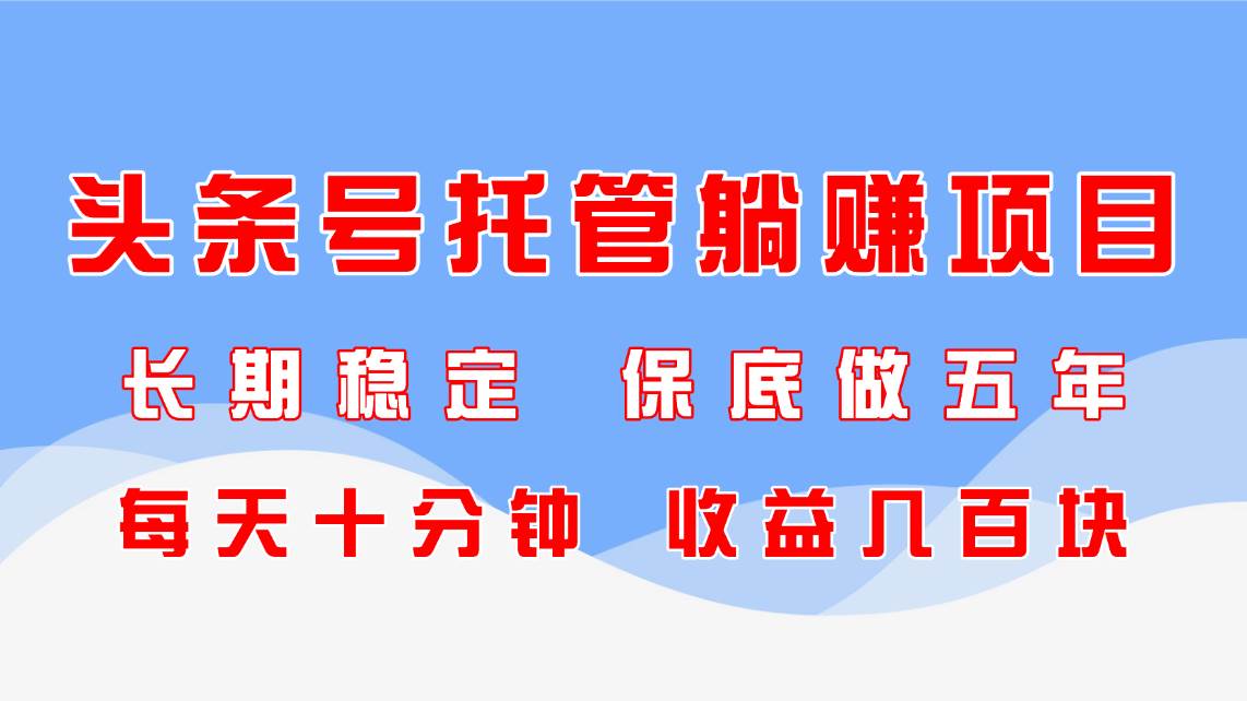 （14635期）头条号托管躺赚项目，长期稳定，可做五年，每天十分钟，收益几百块-倾慕云小窝