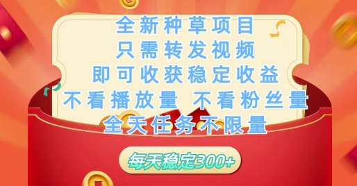 全新种草项目只需转发视频，即可收获稳定收益，不看播放量不看粉丝量，全天任务不限量，每天稳定3张【揭秘】-倾慕云小窝