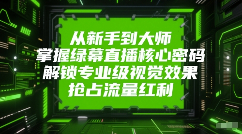 从新手到大师，掌握绿幕直播核心密码，解锁专业级视觉效果，抢占流量红利-倾慕云小窝