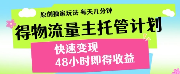 最新得物流量主计划，独家原创玩法，每天几分钟，快速变现，三至五天出收益【揭秘】-倾慕云小窝