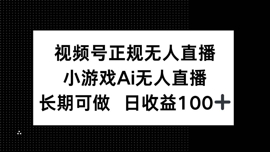 （14670期）视频号正规无人直播，小游戏AI无人直播，长期可做，日收益100+-倾慕云小窝