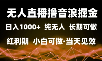 无人直播撸音浪掘金，日入1k+，纯无人红利期，小白可做，当天见效【揭秘】-倾慕云小窝