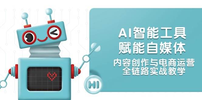 （14949期）AI智能工具赋能自媒体，内容创作与电商运营，全链路实战教学-倾慕云小窝