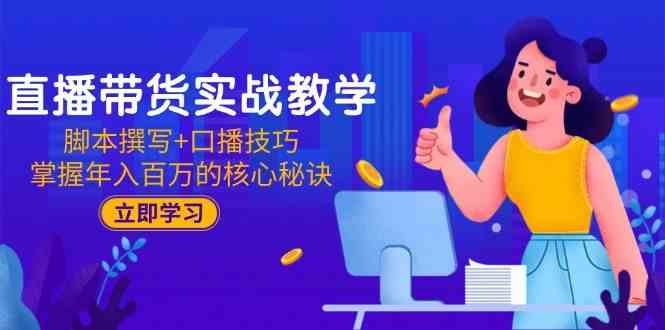 直播带货实战教学：脚本撰写+口播技巧，掌握年入百万的核心秘诀-倾慕云小窝