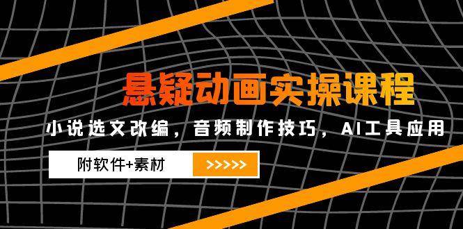 悬疑动画实操课程，小说选文改编，音频制作技巧，AI工具应用（附软件+素材）-倾慕云小窝