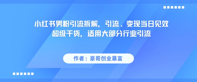 小红书男粉引流拆解，引流、变现当日见效超级干货，适用大部分行业引流-倾慕云小窝