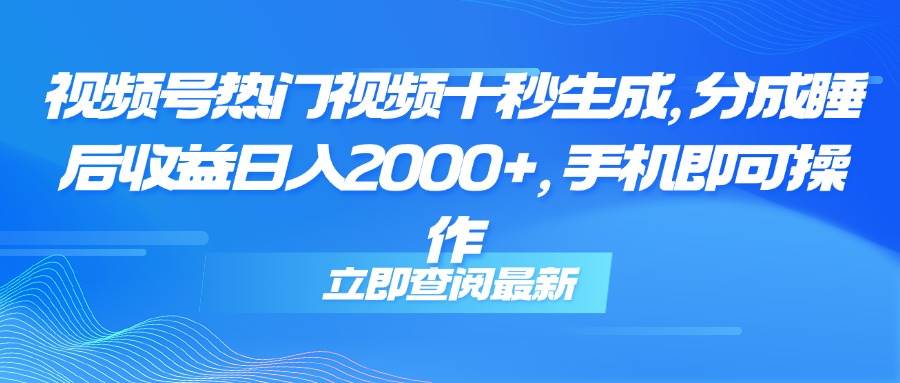 （14947期）视频号热门视频十秒生成，分成睡后收益日入2000+，手机即可操作-倾慕云小窝