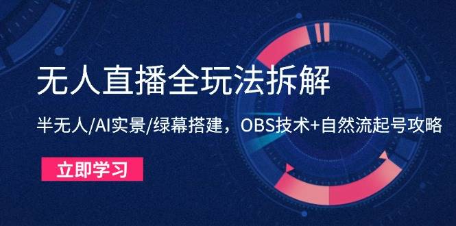 （14684期）无人直播全玩法拆解：半无人/AI实景/绿幕搭建，OBS技术+自然流起号攻略-倾慕云小窝