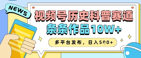 视频号历史科普赛道，条条作品10W+，多平台发布，助你变现收益翻倍-倾慕云小窝