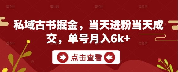 私域古书掘金，当天进粉当天成交，单号月入6k+-倾慕云小窝