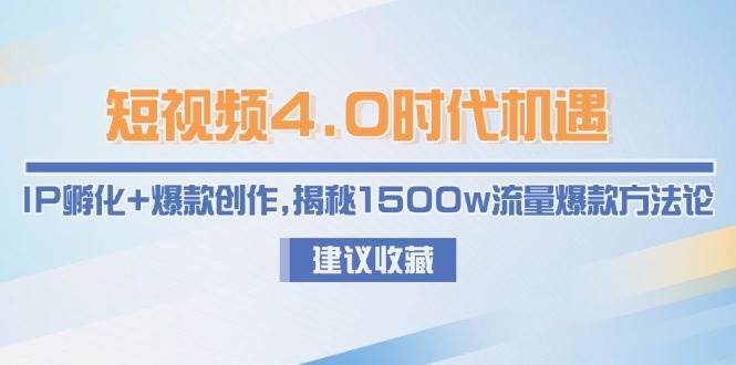 短视频4.0时代机遇：IP孵化+爆款创作，揭秘1500w流量爆款方法论-倾慕云小窝