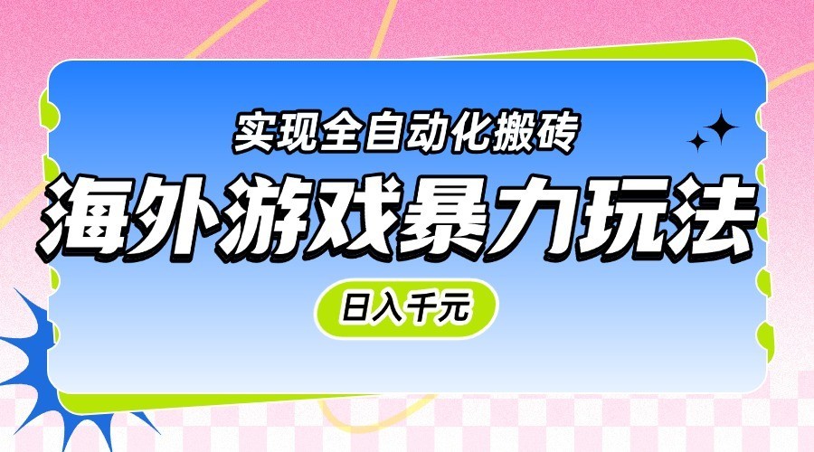 海外游戏暴力玩法，日入千元，实现全自动化搬砖-倾慕云小窝