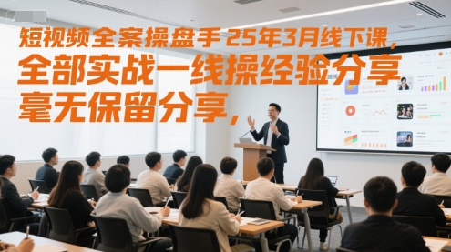 短视频全案操盘手25年3月线下课，全部实战一线操盘手经验分享，毫无保留分享，全是干货-倾慕云小窝
