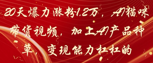 20天爆力涨粉1.2W，AI猫咪带货视频，加上AI产品种草，变现能力杠杠的-倾慕云小窝