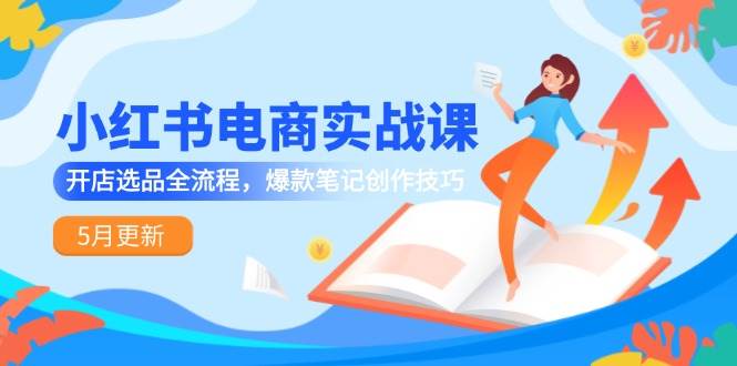 小红书电商实战课-5月更新，开店选品全流程，爆款笔记创作技巧-倾慕云小窝