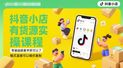 抖音小店有货源实操课程，零基础跟着学就可以了，模式直接可以模仿复制(更新6月)-倾慕云小窝