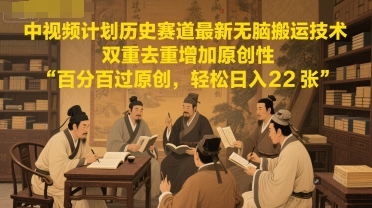 中视频计划历史赛道最新无脑搬运技术，双重去重增加原创性，百分百过原创，轻松日入2张-倾慕云小窝