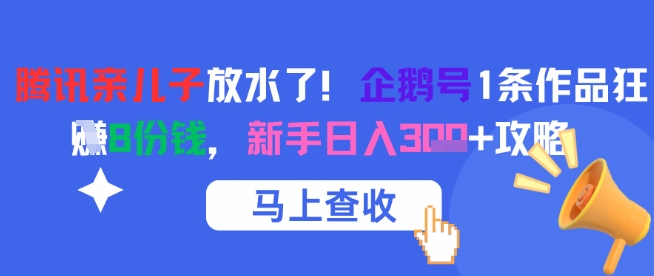 腾讯亲儿子放水了！企鹅号1条作品狂挣8份钱，新手日入3张+攻略-倾慕云小窝