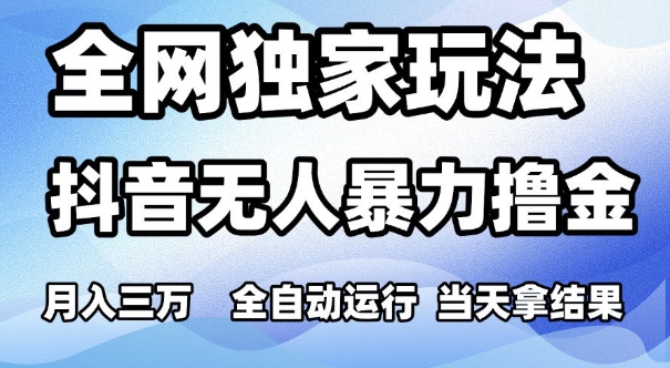 全网独家玩法，抖音无人暴力撸金，月入3W，全自动运行，当天拿结果，可矩阵【揭秘】-倾慕云小窝