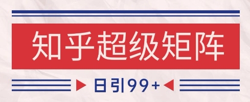知乎超级矩阵玩法引流高质量精准粉SEO覆盖，日变现1k+【揭秘】-倾慕云小窝