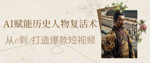 AI赋能历史人物复活术：从0到1打造爆款短视频，7天涨粉10W，小白也能月入过1W-倾慕云小窝