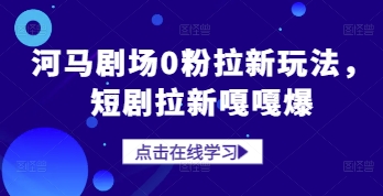 河马剧场0粉拉新玩法，短剧拉新嘎嘎爆-倾慕云小窝