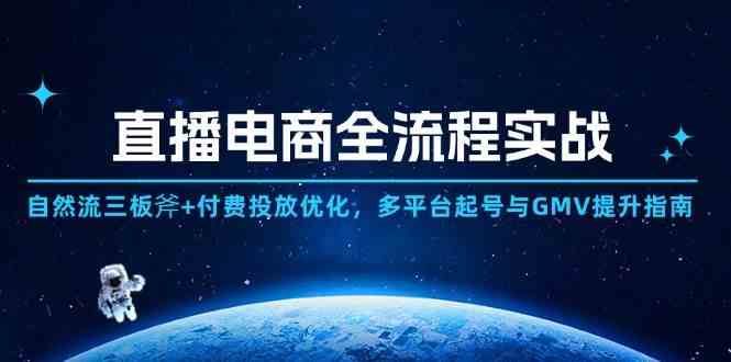 直播电商全流程实战：自然流三板斧+付费投放优化,多平台起号与GMV提升指南-倾慕云小窝