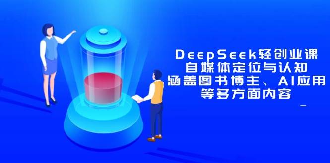 （14648期）DeepSeek轻创业课：自媒体定位与认知，涵盖图书博主、AI应用等多方面内容-倾慕云小窝