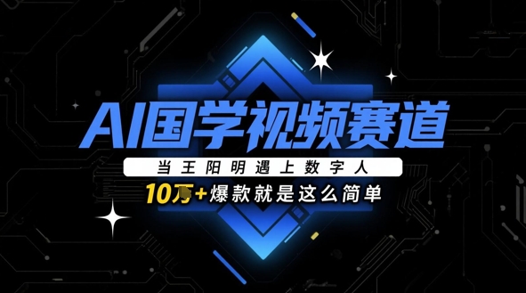 AI国学视频赛道：当王阳明遇上数字人，10w+爆款就是这么简单-倾慕云小窝