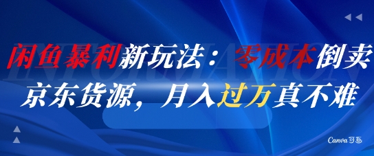 闲鱼暴利新玩法：零成本倒卖京东货源，月入过1W真不难-倾慕云小窝
