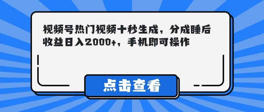 （14851期）视频号热门视频十秒生成，分成睡后收益日入2000+，手机即可操作-倾慕云小窝