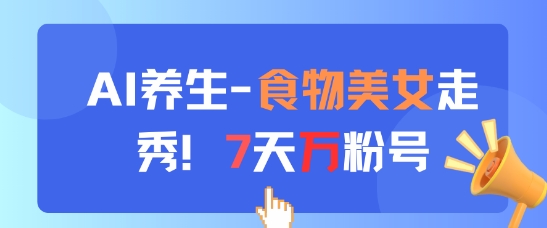 AI养生新玩法，食物美女走秀，7天万粉号-倾慕云小窝