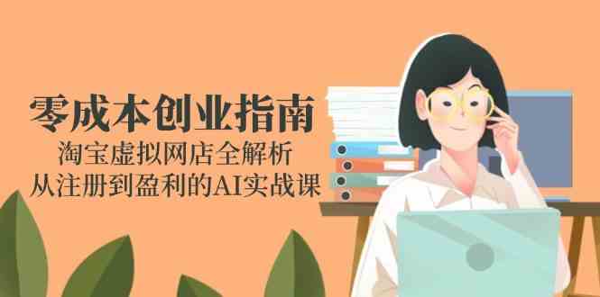 零成本创业指南：淘宝虚拟网店全解析，从注册到盈利的AI实战课-倾慕云小窝