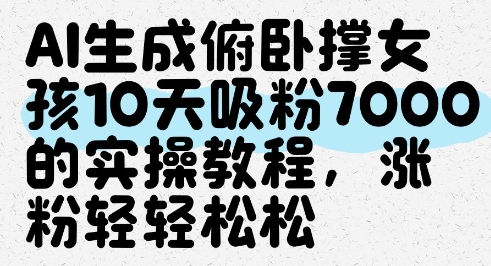 AI生成俯卧撑女孩，10天吸粉7000的实操教程，涨粉轻轻松松-倾慕云小窝