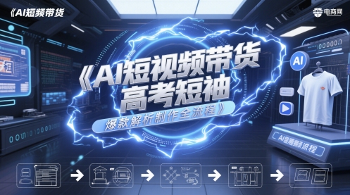 AI短视频带货高考短袖爆款解析制作全流程-倾慕云小窝