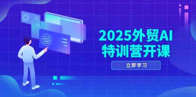 2025外贸AI特训营开课：涵盖品牌选品/AI建站/主动/被动获客/社媒开发/等等-倾慕云小窝