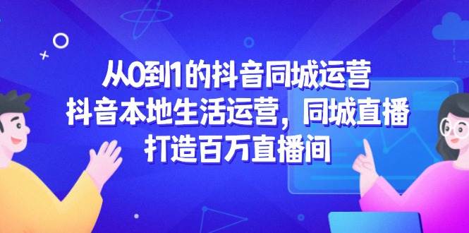 （14863期）从0到1的抖音同城运营，抖音本地生活运营，同城直播，打造百万直播间-倾慕云小窝