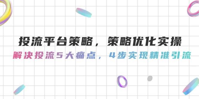 （14862期）投流平台策略，策略优化实操，解决投流5大痛点，4步实现精准引流-倾慕云小窝