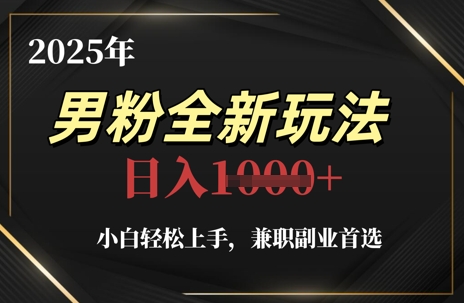 2025年男粉全新玩法，小白轻松上手，兼职副业首选，轻轻松松日入1k+-倾慕云小窝