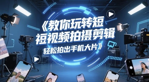 教你玩转短视频拍摄剪辑，轻松拍出手机大片-倾慕云小窝