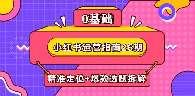 小红书运营指南26期：精准定位+爆款选题拆解,DeepSeek辅助创作与电商变现-倾慕云小窝