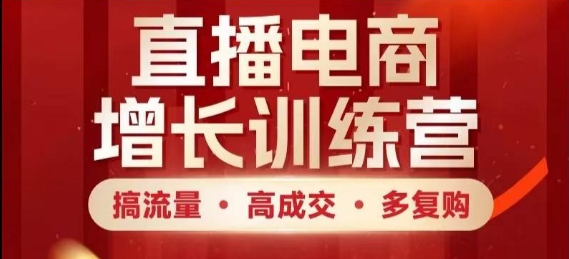 直播电商增长训练营，搞流量·高成交·多复购，快速上手有思路-倾慕云小窝