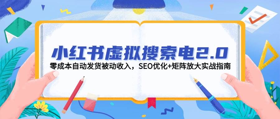 （14946期）小红书虚拟搜索电2.0，零成本自动发货被动收入，SEO优化+矩阵放大实战指南-倾慕云小窝