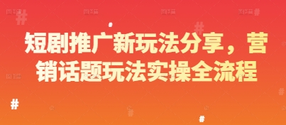 短剧推广新玩法分享，营销话题玩法实操全流程-倾慕云小窝
