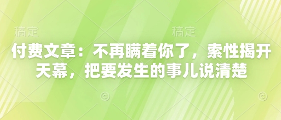 付费文章：不再瞒着你了，索性揭开天幕，把要发生的事儿说清楚-倾慕云小窝